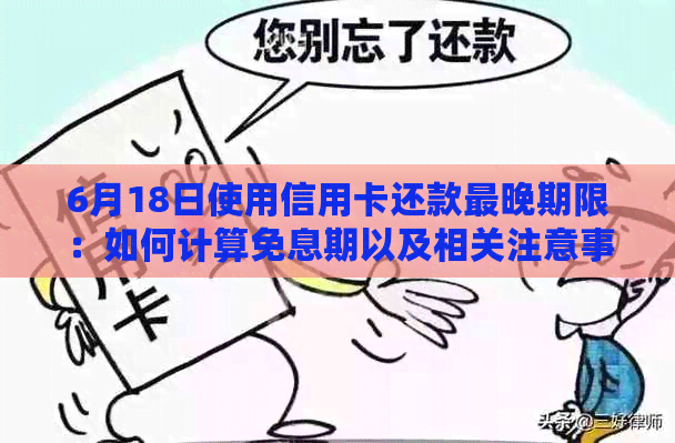 6月18日使用信用卡还款最晚期限：如何计算免息期以及相关注意事项