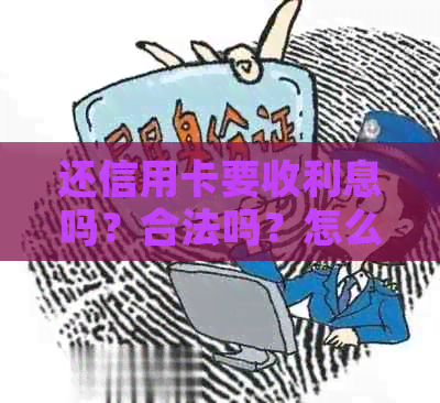 还信用卡要收利息吗？合法吗？怎么收？手续费合理吗？