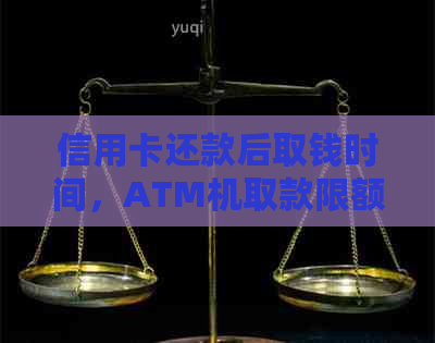 信用卡还款后取钱时间，ATM机取款限额以及多久到账解答