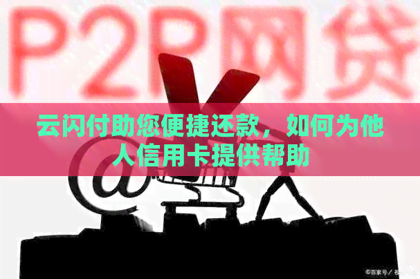 云闪付助您便捷还款，如何为他人信用卡提供帮助