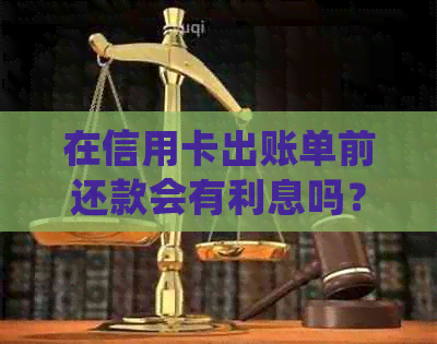 在信用卡出账单前还款会有利息吗？可以吗？有什么好处？