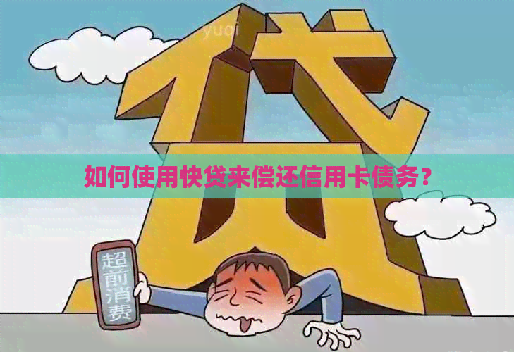 如何使用快贷来偿还信用卡债务？