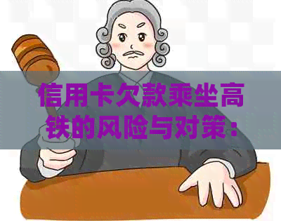 信用卡欠款乘坐高铁的风险与对策：了解法律规定与如何避免逾期