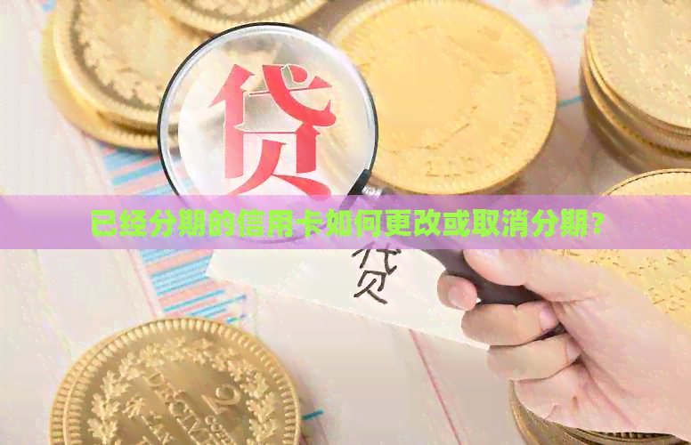 已经分期的信用卡如何更改或取消分期？