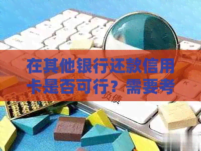 在其他银行还款信用卡是否可行？需要考虑哪些因素？