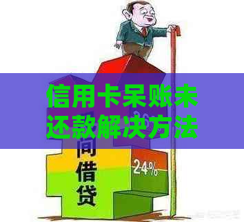 信用卡呆账未还款解决方法：如何处理长期未还款的信用卡？