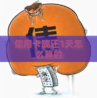 信用卡晚还1天怎么算的