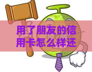 用了朋友的信用卡怎么样还钱：如何归还朋友信用卡欠款？