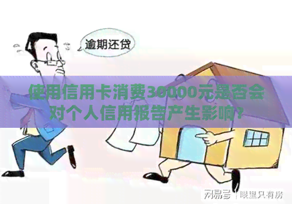 使用信用卡消费30000元是否会对个人信用报告产生影响？