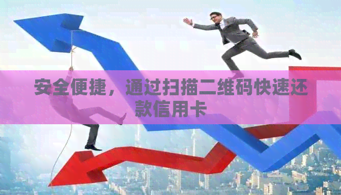 安全便捷，通过扫描二维码快速还款信用卡