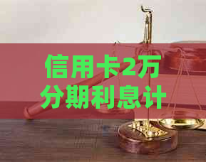 信用卡2万分期利息计算：24期、12个月、6个月、36个月各是多少？