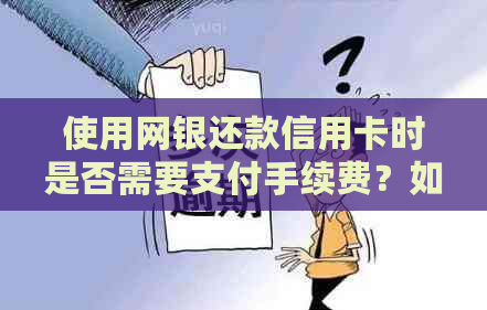 使用网银还款信用卡时是否需要支付手续费？如何避免额外费用？