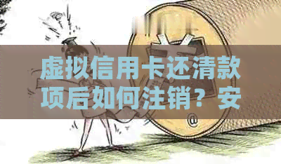 虚拟信用卡还清款项后如何注销？安全吗？年费存在吗？