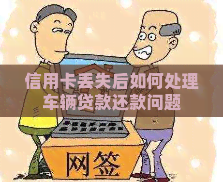 信用卡丢失后如何处理车辆贷款还款问题