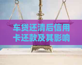 车贷还清后信用卡还款及其影响：完整解答与建议