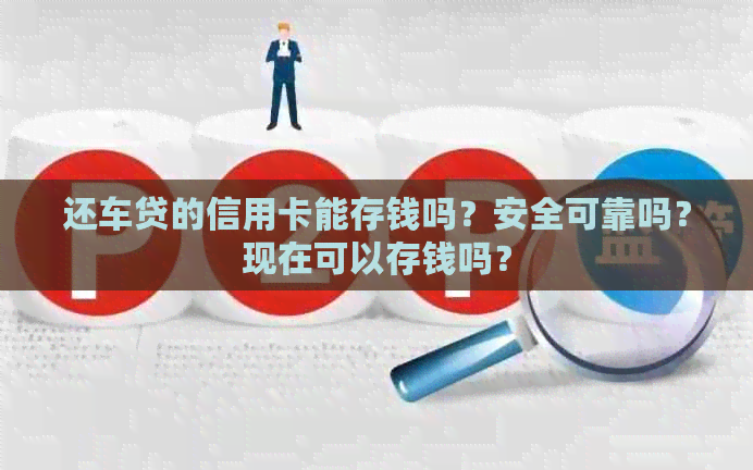 还车贷的信用卡能存钱吗？安全可靠吗？现在可以存钱吗？