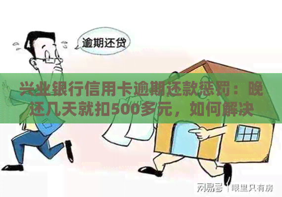 兴业银行信用卡逾期还款惩罚：晚还几天就扣500多元，如何解决？