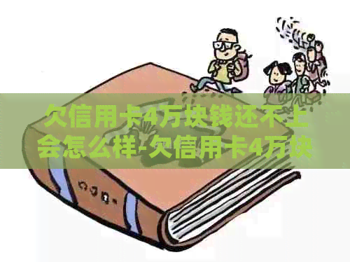 欠信用卡4万块钱还不上会怎么样-欠信用卡4万块钱还不上会怎么样?