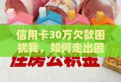 信用卡30万欠款困扰我，如何走出困境？