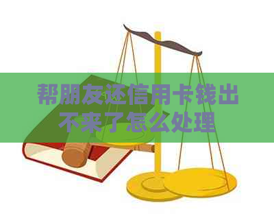 帮朋友还信用卡钱出不来了怎么处理