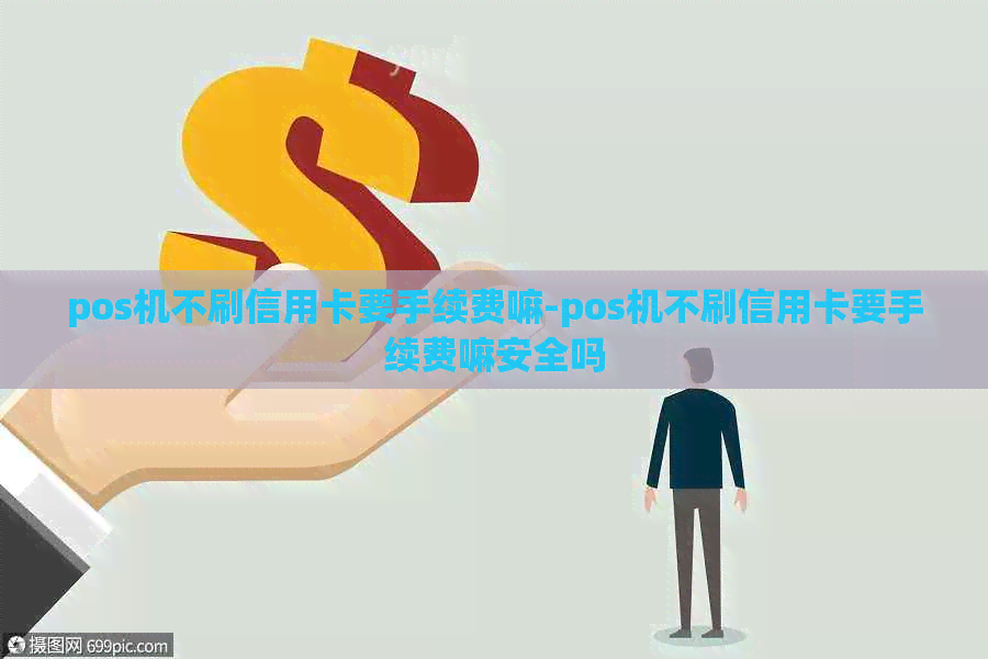 pos机不刷信用卡要手续费嘛-pos机不刷信用卡要手续费嘛安全吗