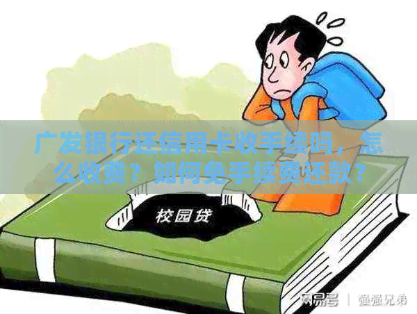 广发银行还信用卡收手续吗，怎么收费？如何免手续费还款？