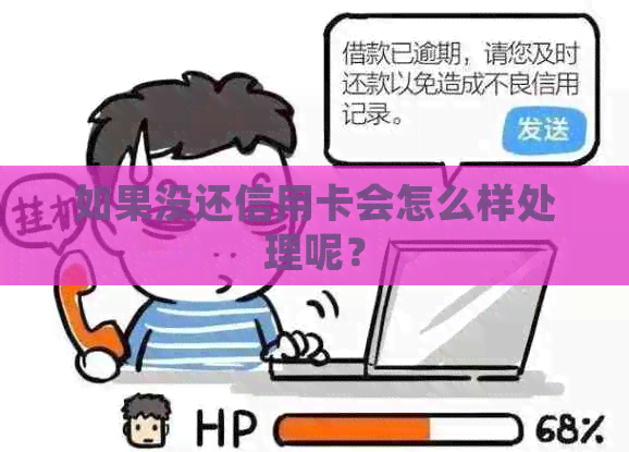 如果没还信用卡会怎么样处理呢？