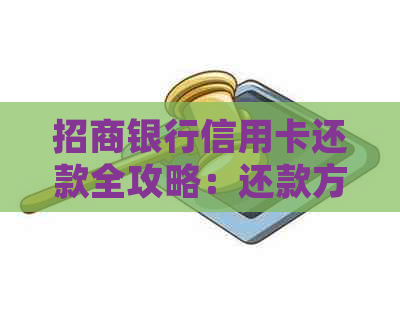 招商银行信用卡还款全攻略：还款方式、截止日期、逾期处理等一网打尽