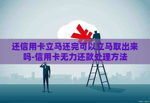 还信用卡立马还完可以立马取出来吗-信用卡无力还款处理方法