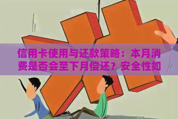 信用卡使用与还款策略：本月消费是否会至下月偿还？安全性如何保障？