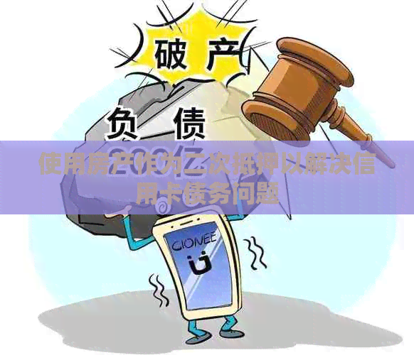 使用房产作为二次抵押以解决信用卡债务问题