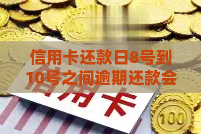 信用卡还款日8号到10号之间逾期还款会有什么影响和额外利息吗？