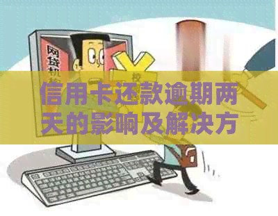 信用卡还款逾期两天的影响及解决方法