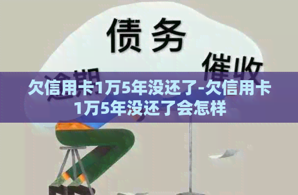 欠信用卡1万5年没还了-欠信用卡1万5年没还了会怎样