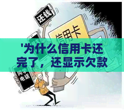 '为什么信用卡还完了，还显示欠款：原因解答'