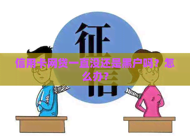 信用卡网贷一直没还是黑户吗？怎么办？