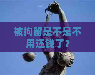 被拘留是不是不用还钱了？