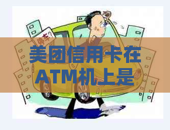 美团信用卡在ATM机上是否可以进行取现操作？如何操作？取现限额是多少？