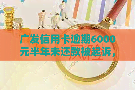 广发信用卡逾期6000元半年未还款被起诉，如何应对和解决？