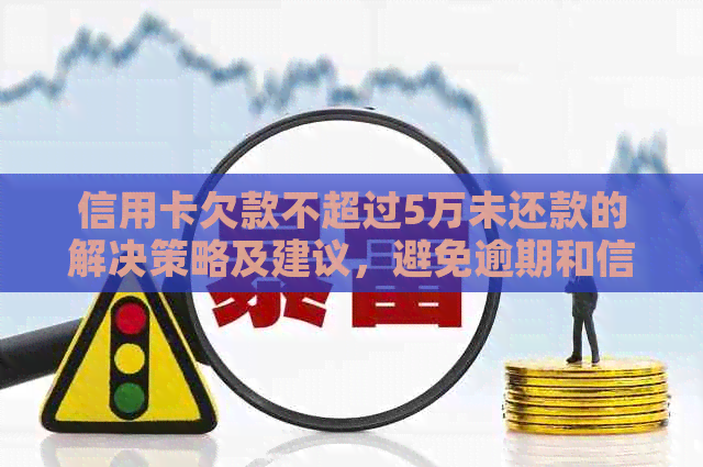 信用卡欠款不超过5万未还款的解决策略及建议，避免逾期和信用损失