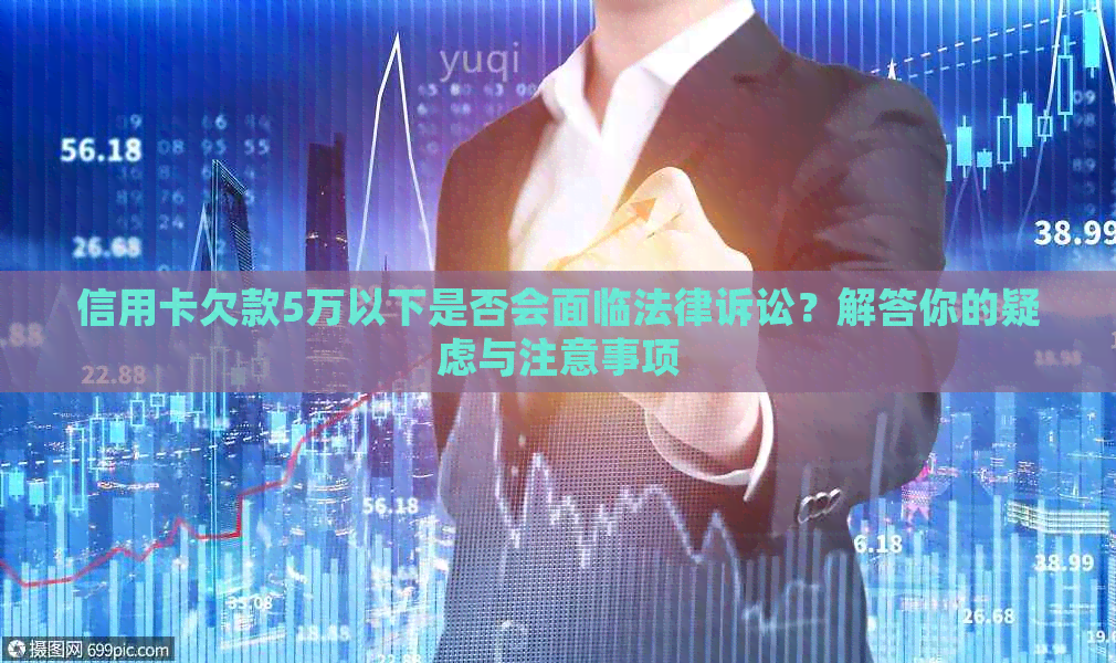 信用卡欠款5万以下是否会面临法律诉讼？解答你的疑虑与注意事项