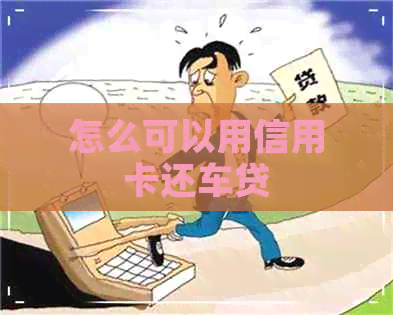 怎么可以用信用卡还车贷