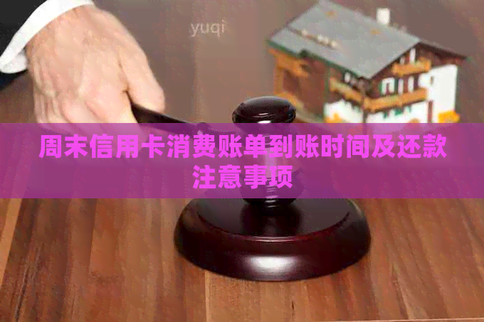 周末信用卡消费账单到账时间及还款注意事项