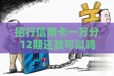 招行信用卡一万分12期还款可以吗？多少钱？怎么还？