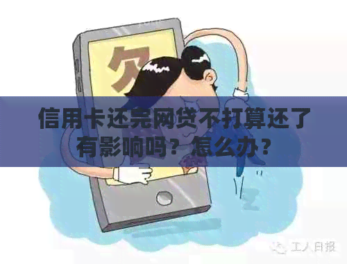 信用卡还完网贷不打算还了有影响吗？怎么办？