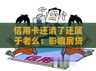 信用卡还清了还属于老么：影响房贷及消除黑名单的时间与方法