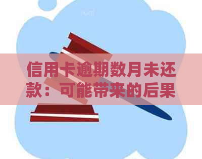 信用卡逾期数月未还款：可能带来的后果与解决办法