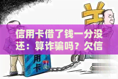 信用卡借了钱一分没还：算诈骗吗？欠信用卡一分钱不还会怎么样？