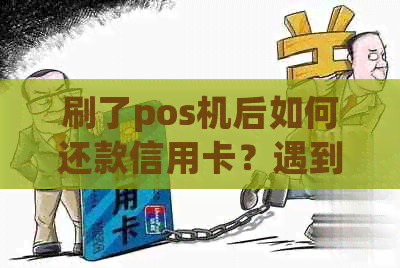 刷了pos机后如何还款信用卡？遇到问题该如何解决？