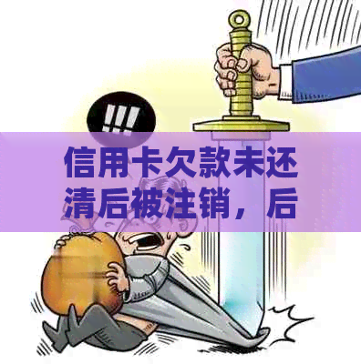 信用卡欠款未还清后被注销，后续处理与影响分析